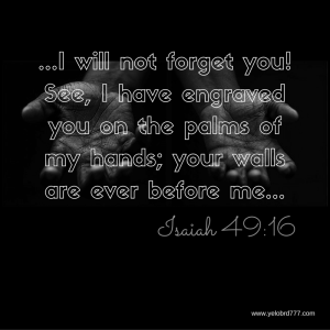 I will not forget you! See, I have engraved you on the palms of my hands; your walls are ever before me.-2