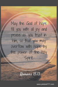 May the God of hope fill you with all joy and peace as you trust in him, so that you may overflow with hope by the power of the Holy Spirit.