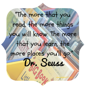 “The more that you read, the more things you will know. The more that you learn, the more places you'll go.”