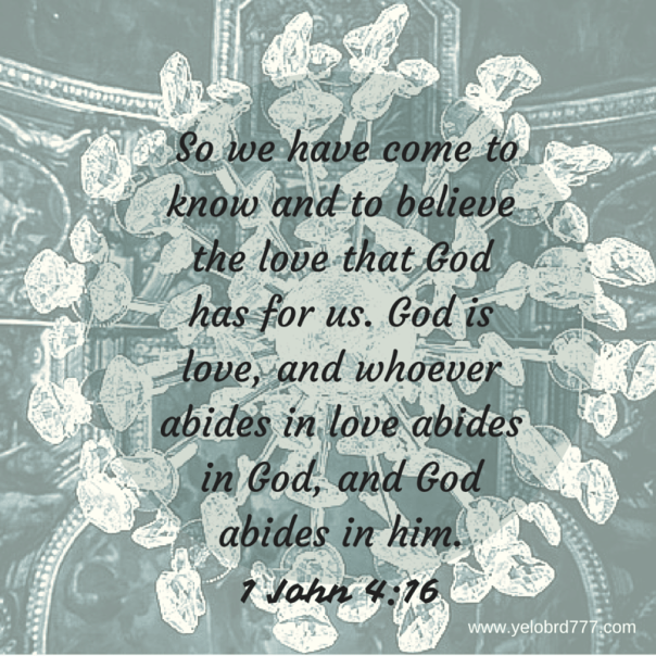 1 John 4_16 %22So we have come to know and to believe the love that God has for us. God is love, and whoever abides in love abides in God, and God abides in him.”